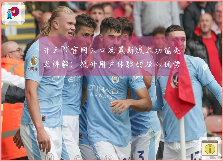 开云PC官网入口及最新版本功能亮点详解：提升用户体验的核心优势