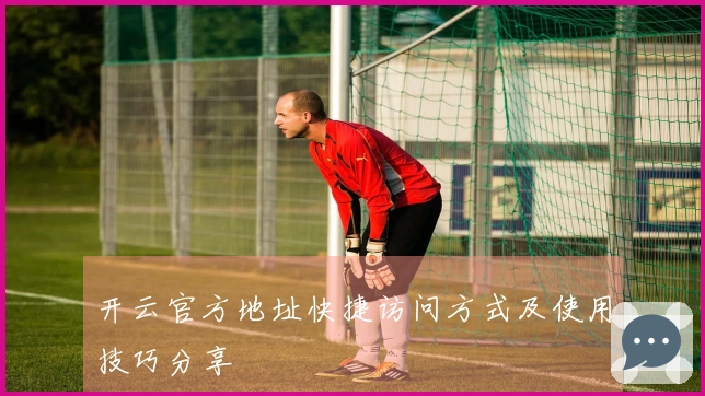 开云官方地址快捷访问方式及使用技巧分享