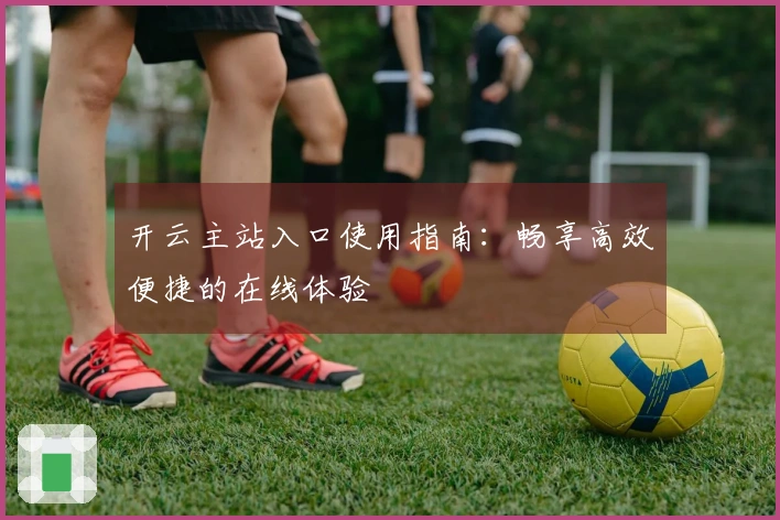 开云主站入口使用指南：畅享高效便捷的在线体验