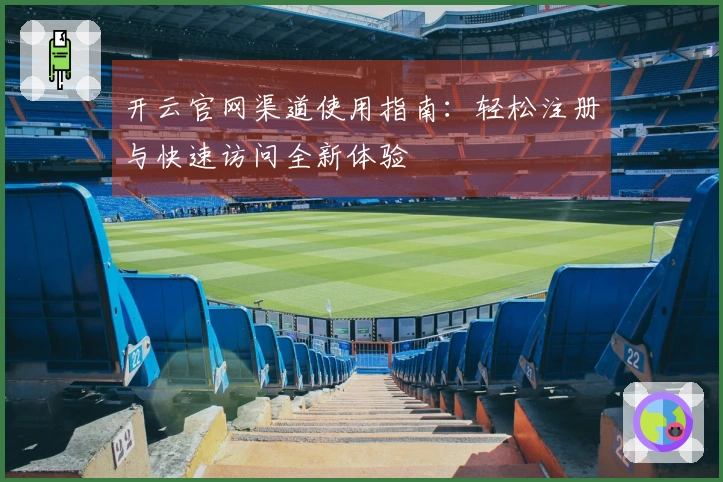 开云官网渠道使用指南：轻松注册与快速访问全新体验