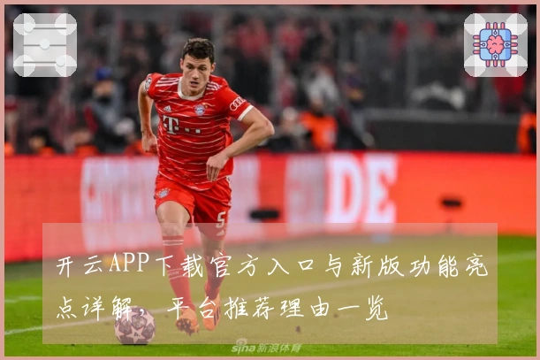 开云APP下载官方入口与新版功能亮点详解，平台推荐理由一览