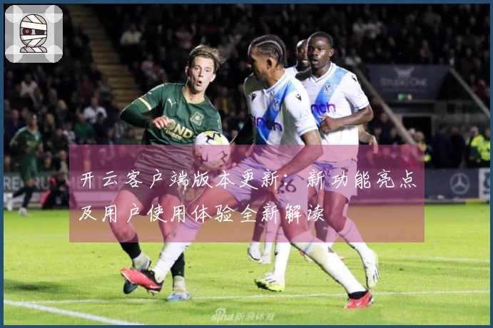 开云客户端版本更新：新功能亮点及用户使用体验全新解读
