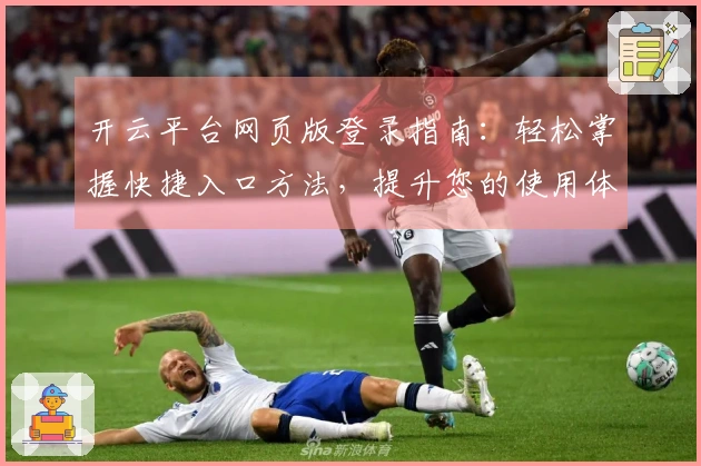 开云平台网页版登录指南：轻松掌握快捷入口方法，提升您的使用体验