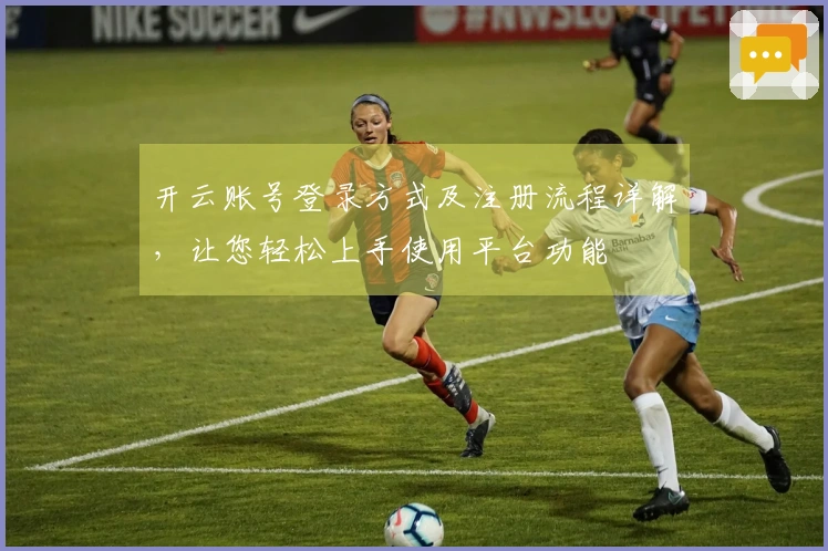 开云账号登录方式及注册流程详解，让您轻松上手使用平台功能