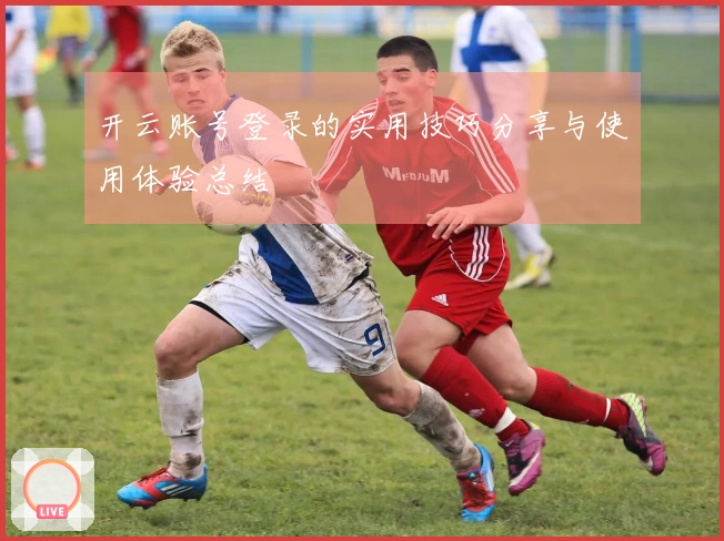 开云账号登录的实用技巧分享与使用体验总结