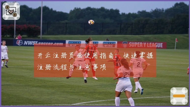 开云注册页面使用指南：快速掌握注册流程与注意事项