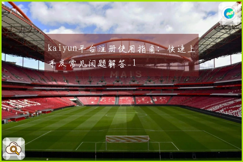 kaiyun平台注册使用指南：快速上手及常见问题解答_1