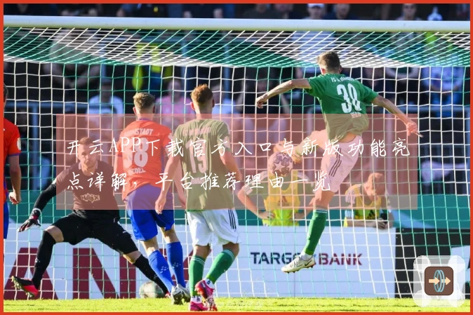 开云APP下载官方入口与新版功能亮点详解，平台推荐理由一览